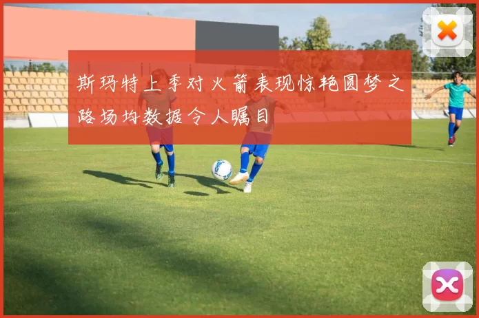 斯玛特上季对火箭表现惊艳圆梦之路场均数据令人瞩目