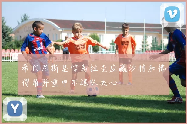 希门尼斯坚信乌拉圭应赢沙特和佛得角并重申不退队决心