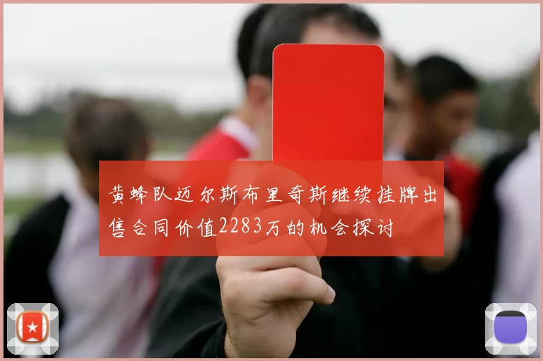 黄蜂队迈尔斯布里奇斯继续挂牌出售合同价值2283万的机会探讨