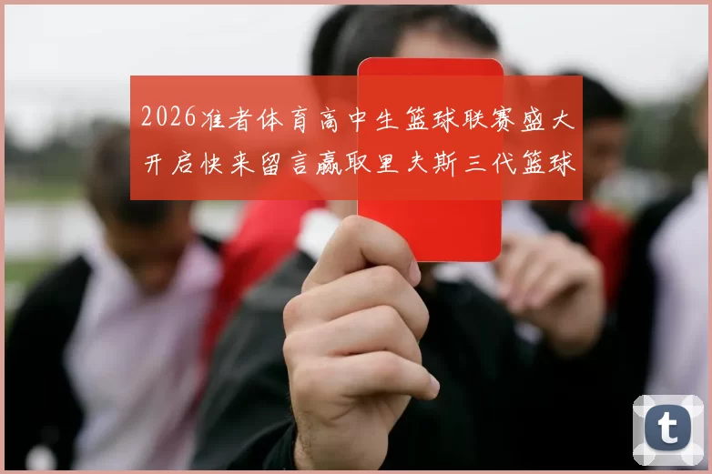 2026准者体育高中生篮球联赛盛大开启快来留言赢取里夫斯三代篮球鞋